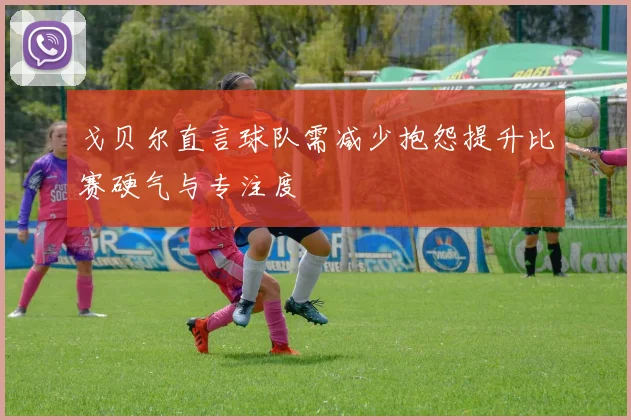 戈贝尔直言球队需减少抱怨提升比赛硬气与专注度