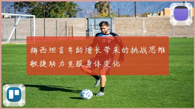 梅西坦言年龄增长带来的挑战思维敏捷助力克服身体变化