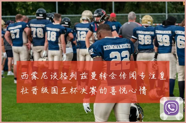 西蒙尼谈格列兹曼转会传闻专注皇社晋级国王杯决赛的喜悦心情