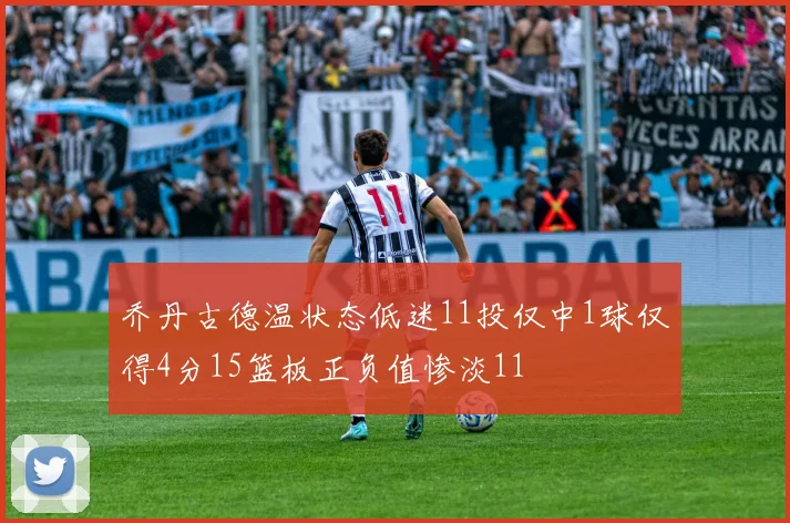 乔丹古德温状态低迷11投仅中1球仅得4分15篮板正负值惨淡11