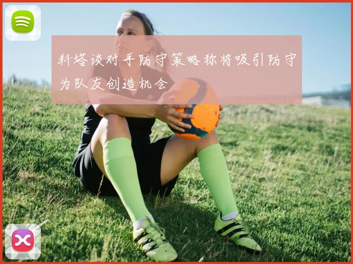 科塔谈对手防守策略称将吸引防守为队友创造机会