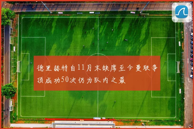 德里赫特自11月末缺席至今曼联争顶成功50次仍为队内之最