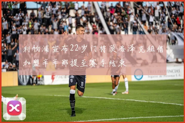 利物浦宣布22岁门将莫洛泽克租借加盟辛辛那提至赛季结束