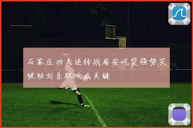 石家庄功夫逆转战局安屹斐强势突破助刘乐双响成关键