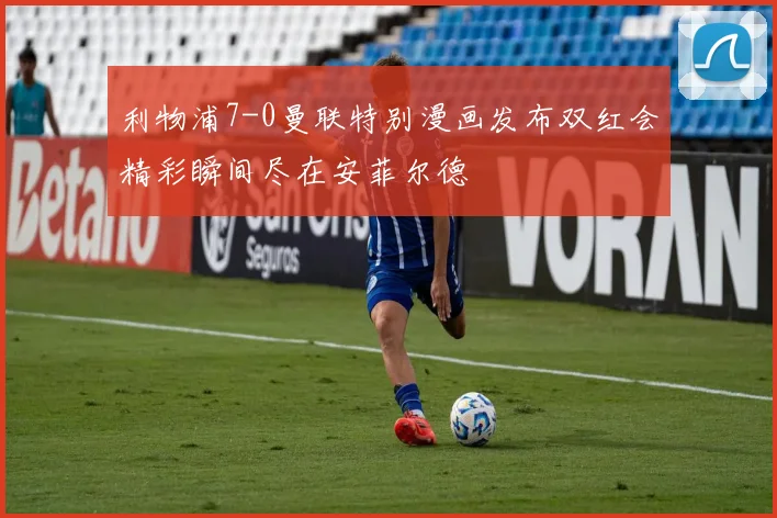 利物浦7-0曼联特别漫画发布双红会精彩瞬间尽在安菲尔德